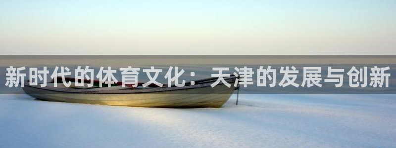 意昂注册：新时代的体育文化：天津的发展与创新