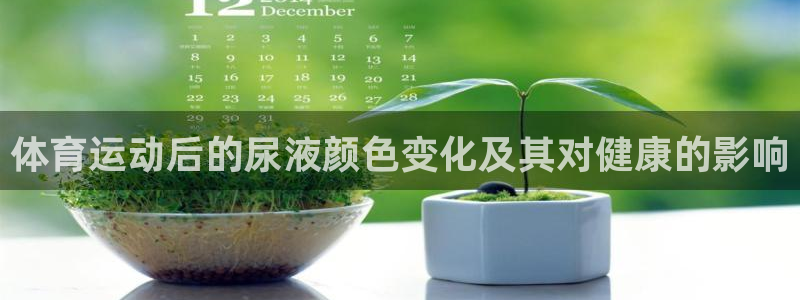 意昂4平台注册：体育运动后的尿液颜色变化及其对健康的影响