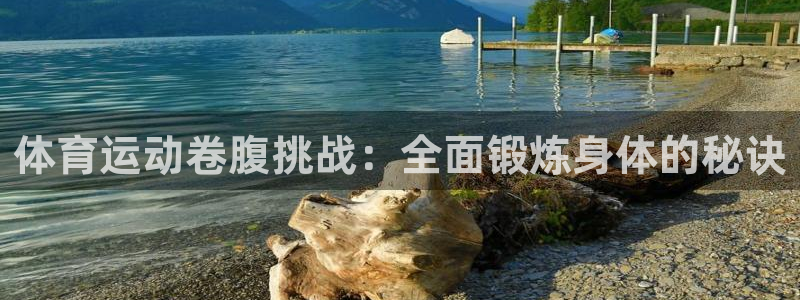 沐鸣2：体育运动卷腹挑战：全面锻炼身体的秘诀
