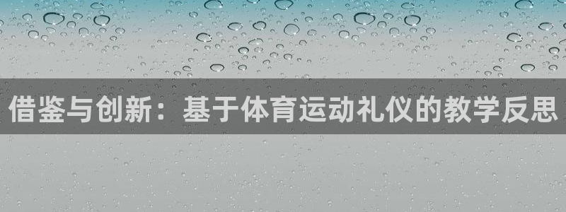沐鸣2体育平台开号链接：借鉴与创新：基于体育运动礼仪的教学反思