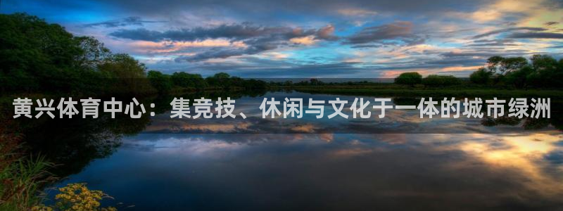 沐鸣2体育凯捷平台代理：黄兴体育中心：集竞技、休闲与文化于一体的城市绿洲
