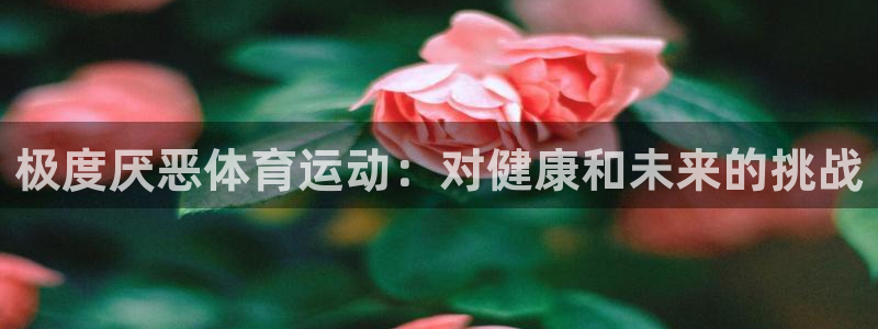沐鸣24平台：极度厌恶体育运动：对健康和未来的挑战