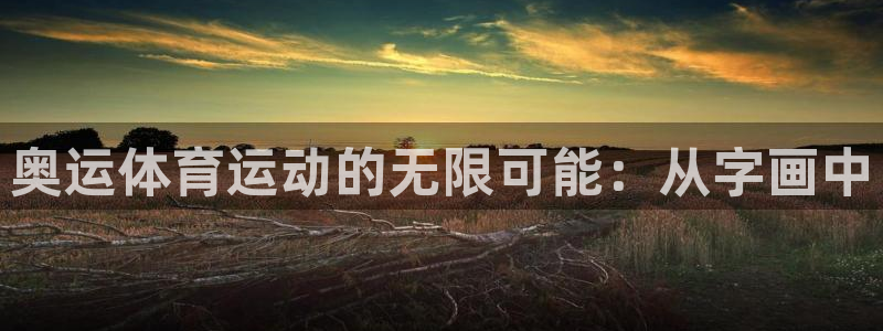 沐鸣24官网：奥运体育运动的无限可能：从字画中