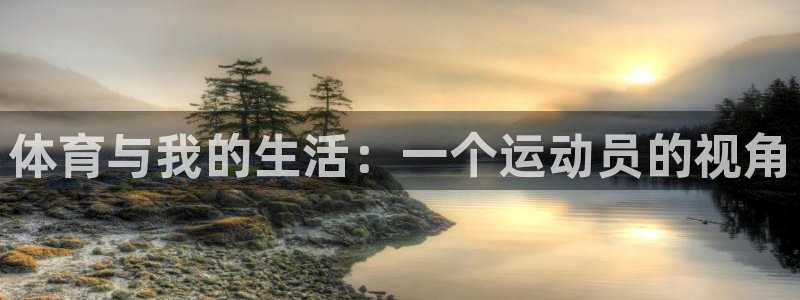 沐鸣2体育网页版入口：体育与我的生活：一个运动员的视角