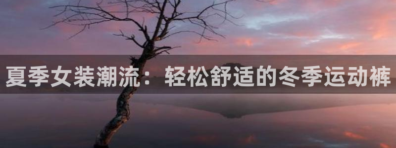 意昂4：夏季女装潮流：轻松舒适的冬季运动裤