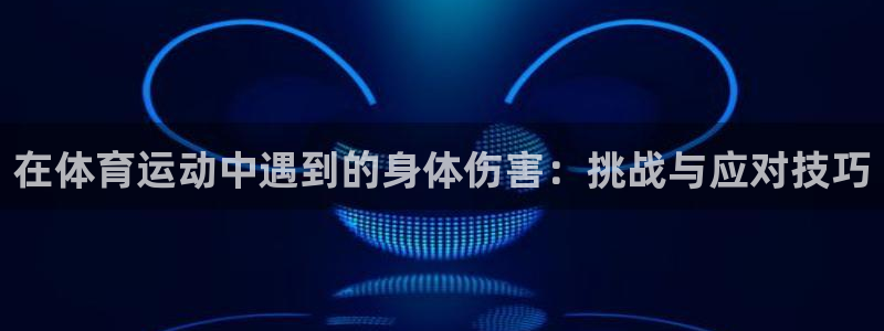 意昂3注册：在体育运动中遇到的身体伤害：挑战与应对技巧