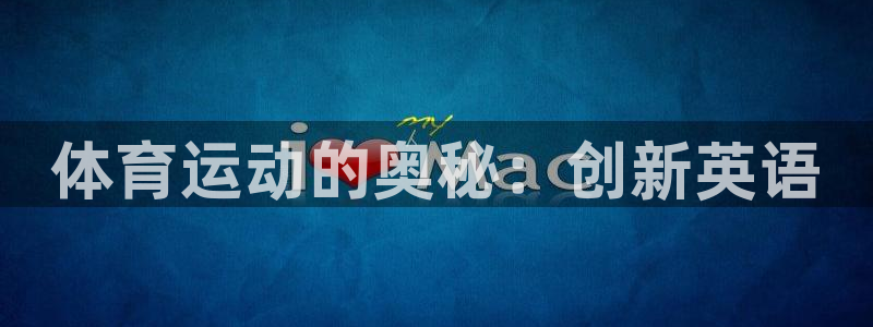 沐鸣2体育平台总代理：体育运动的奥秘：创新英语