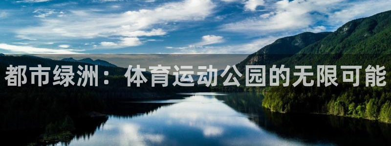 意昂体育3：都市绿洲：体育运动公园的无限可能