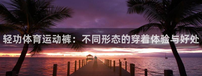 沐鸣2官网注册：轻功体育运动裤：不同形态的穿着体验与好处