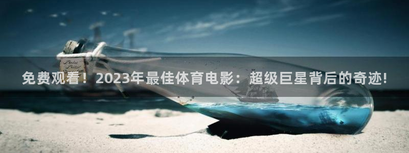沐鸣23官网登录：免费观看！2023年最佳体育电影：超级巨星背后的奇迹!