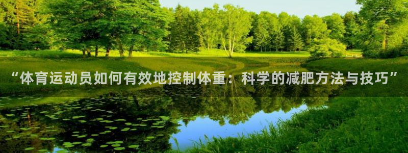沐鸣2凯捷注册：“体育运动员如何有效地控制体重：科学的减肥方法与技巧”