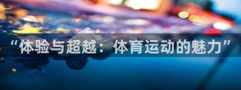 沐鸣2官网注册：“体验与超越：体育运动的魅力”