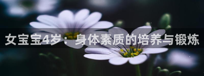 杭州意昂科技有限公司：女宝宝4岁：身体素质的培养与锻炼