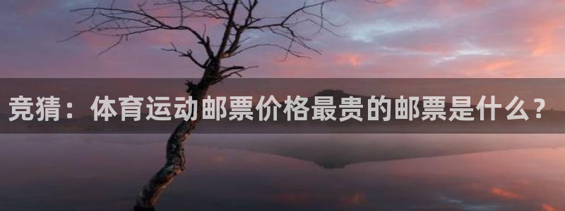 意昂4平台：竞猜：体育运动邮票价格最贵的邮票是什么？